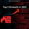 Top 5 Firewalls In 2022