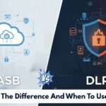 CASB vs DLP – What’s The Difference And When To Use Each